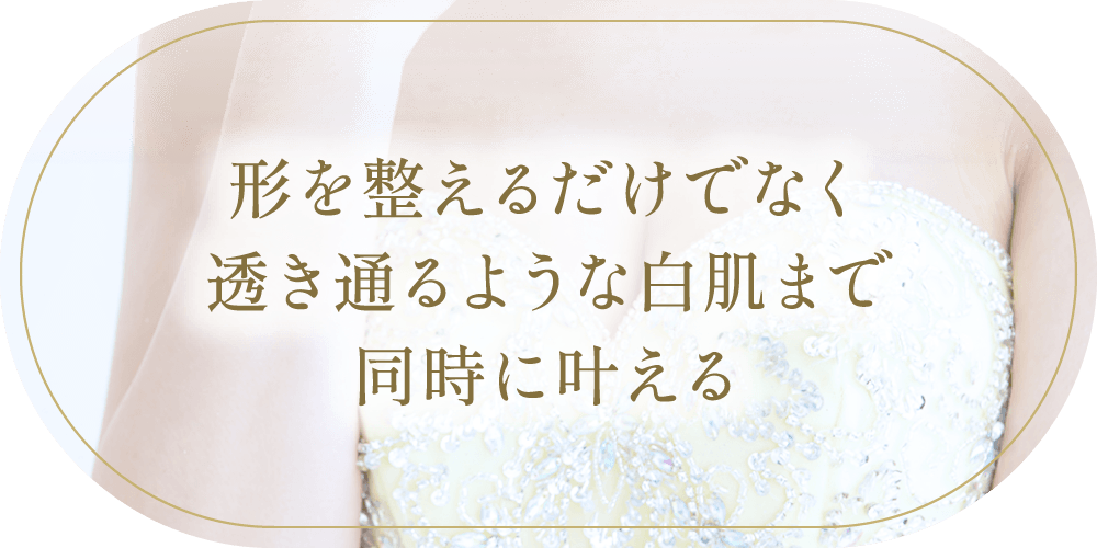 形を整えるだけでなく透き通るような白肌まで同時に叶える