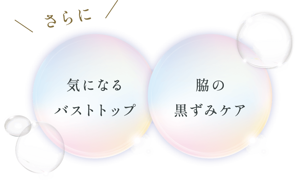 さらに「気になる
バストトップ」「脇の黒ずみケア」