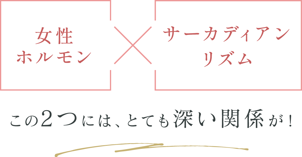 女性ホルモン×サーカディアンリズム この2つには、とても深い関係が！