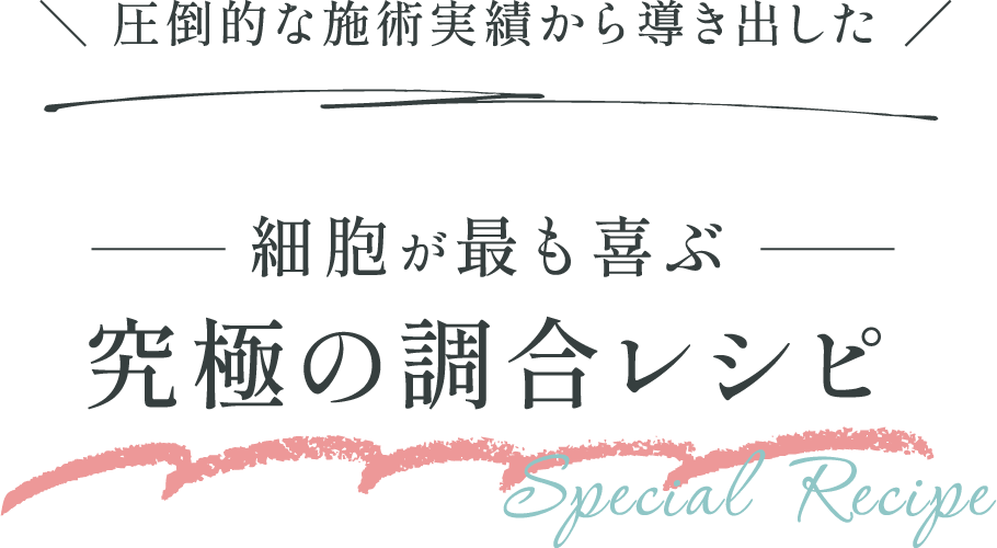 ＼圧倒的な施術実績から導き出した／ 細胞が最も喜ぶ究極の調合レシピ