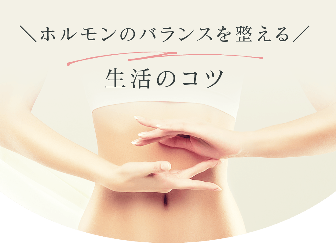 ＼ホルモンのバランスを整える／生活のコツ