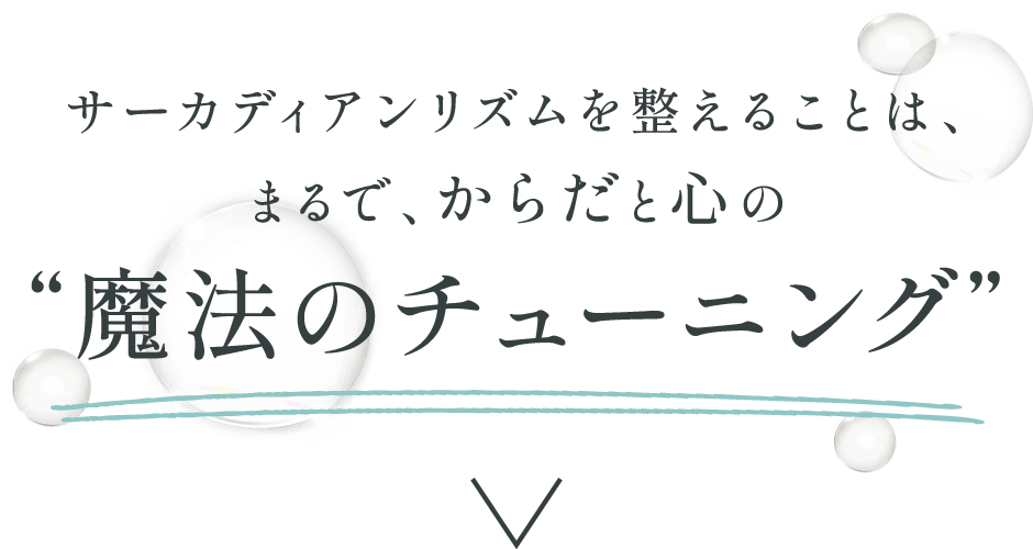 サーカディアンリズムを整えることは、まるで、からだと心の“魔法のチューニング”